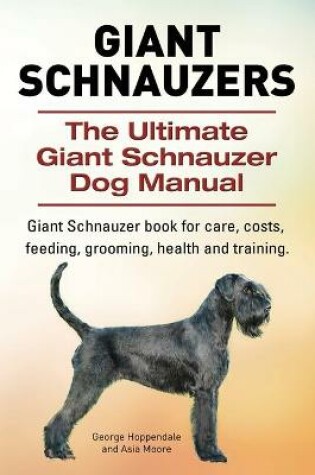 Cover of Giant Schnauzers. The Ultimate Giant Schnauzer Dog Manual. Giant Schnauzer book for care, costs, feeding, grooming, health and training.