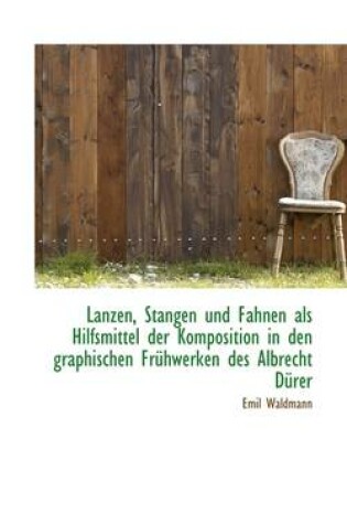 Cover of Lanzen, Stangen Und Fahnen ALS Hilfsmittel Der Komposition in Den Graphischen Fr Hwerken Des Albrech