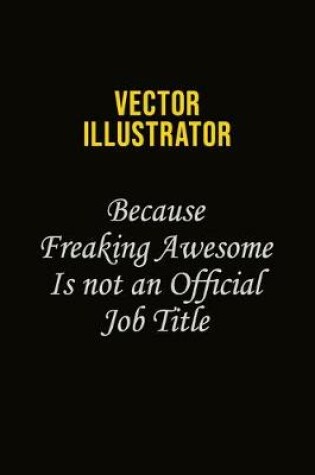 Cover of Vector Illustrator Because Freaking Awesome Is Not An Official Job Title