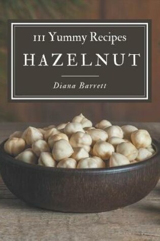 Cover of 111 Yummy Hazelnut Recipes