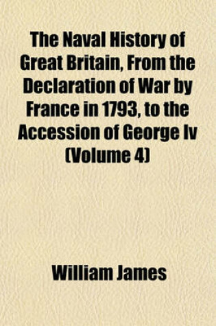 Cover of The Naval History of Great Britain, from the Declaration of War by France in 1793, to the Accession of George IV (Volume 4)