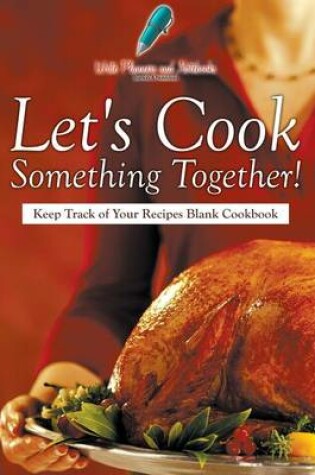 Cover of Let's Cook Something Together! Keep Track of Your Recipes Blank Cookbook