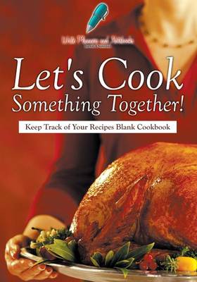 Book cover for Let's Cook Something Together! Keep Track of Your Recipes Blank Cookbook