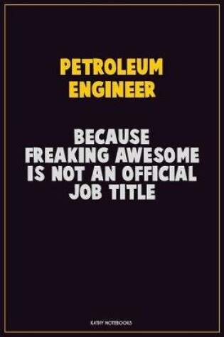 Cover of Petroleum Engineer, Because Freaking Awesome Is Not An Official Job Title