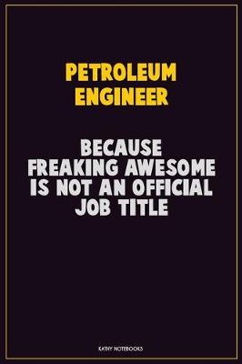 Book cover for Petroleum Engineer, Because Freaking Awesome Is Not An Official Job Title