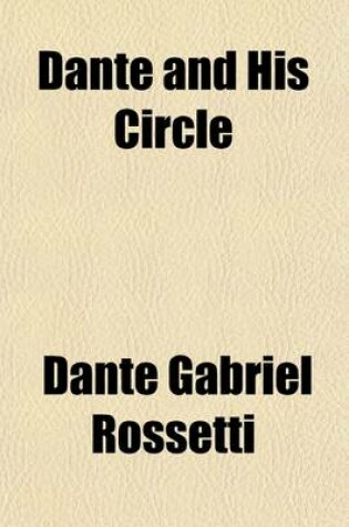Cover of Dante and His Circle; With the Italian Poets Preceding Him. (1100-1200-1300). a Collection of Lyrics