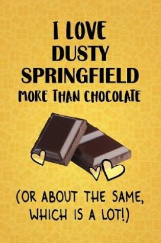 Cover of I Love Dusty Springfield More Than Chocolate (Or About The Same, Which Is A Lot!)