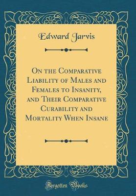 Book cover for On the Comparative Liability of Males and Females to Insanity, and Their Comparative Curability and Mortality When Insane (Classic Reprint)