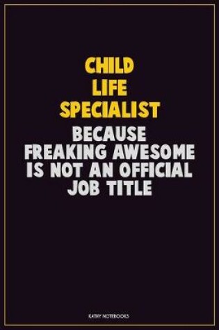 Cover of Child Life Specialist, Because Freaking Awesome Is Not An Official Job Title