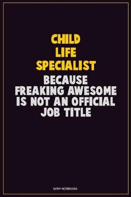 Book cover for Child Life Specialist, Because Freaking Awesome Is Not An Official Job Title