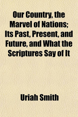 Book cover for Our Country, the Marvel of Nations; Its Past, Present, and Future, and What the Scriptures Say of It