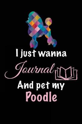 Book cover for I Just Wanna Journal And Pet My Poodle