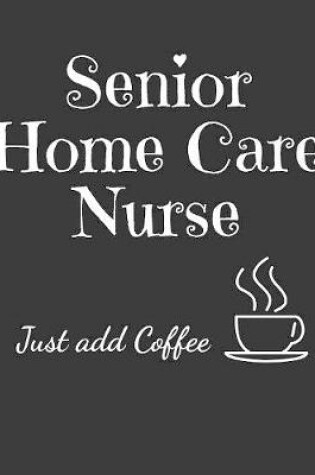 Cover of Senior Home Care Nurse Just Add Coffee