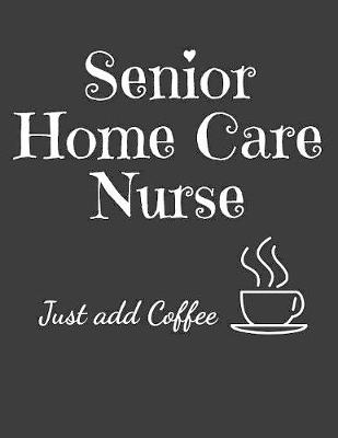 Book cover for Senior Home Care Nurse Just Add Coffee