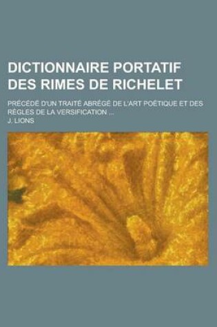 Cover of Dictionnaire Portatif Des Rimes de Richelet; Precede D'Un Traite Abrege de L'Art Poetique Et Des Regles de La Versification ...