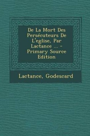 Cover of De La Mort Des Persecuteurs De L'eglise, Par Lactance ...