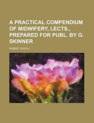 Book cover for A Practical Compendium of Midwifery, Lects., Prepared for Publ. by G. Skinner