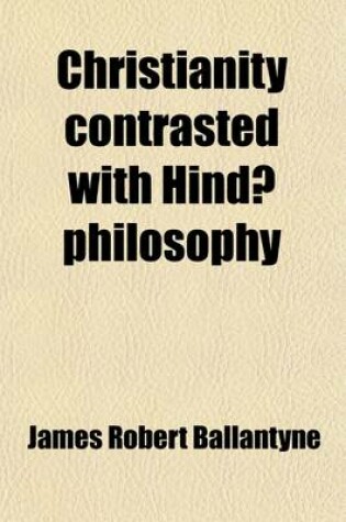 Cover of Christianity Contrasted with Hinda- Philosophy; An Essay, in Five Books, Sanskrit and English with Practical Suggestions Tendered to the Missionary Am