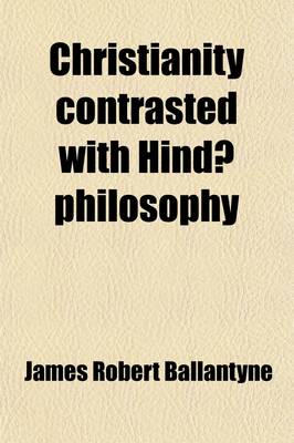 Book cover for Christianity Contrasted with Hinda- Philosophy; An Essay, in Five Books, Sanskrit and English with Practical Suggestions Tendered to the Missionary Am