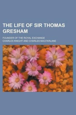Cover of The Life of Sir Thomas Gresham; Founder of the Royal Exchange