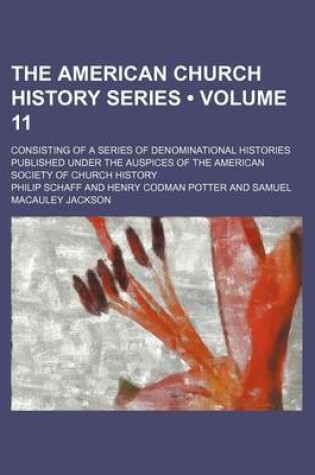 Cover of The American Church History Series (Volume 11); Consisting of a Series of Denominational Histories Published Under the Auspices of the American Society of Church History