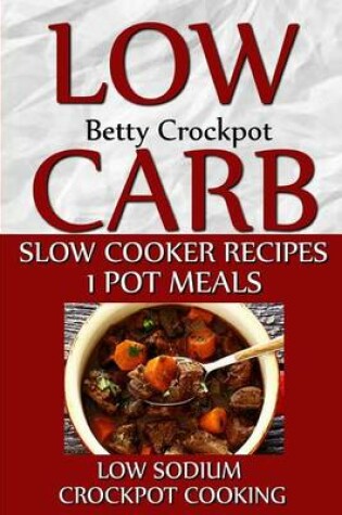 Cover of Low Carb Slow Cooker Recipes - 1 Pot Meals - Low Sodium - Crockpot Cooking