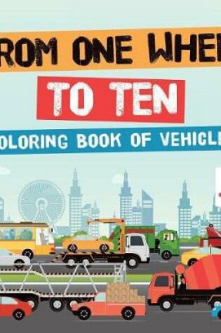 Cover of From One Wheel to Ten Coloring Book of Vehicles