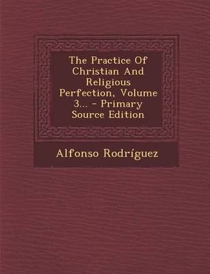 Book cover for The Practice of Christian and Religious Perfection, Volume 3... - Primary Source Edition