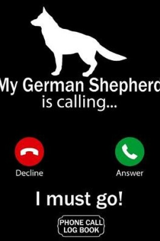 Cover of My German Shepherd Is Calling I Must Go Phone Call Log Book