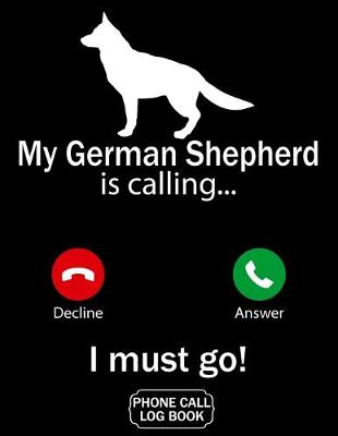 Book cover for My German Shepherd Is Calling I Must Go Phone Call Log Book