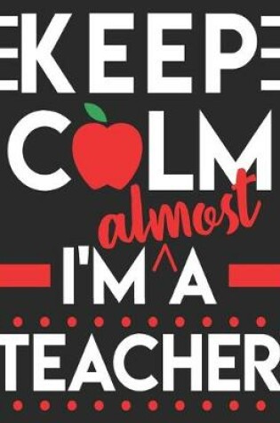 Cover of Keep Calm I'm Almost A Teacher