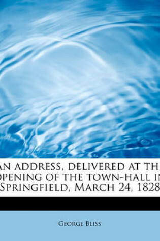 Cover of An Address, Delivered at the Opening of the Town-Hall in Springfield, March 24, 1828