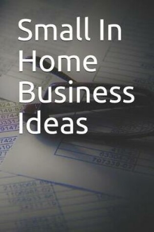 Cover of Small in Home Business Ideas