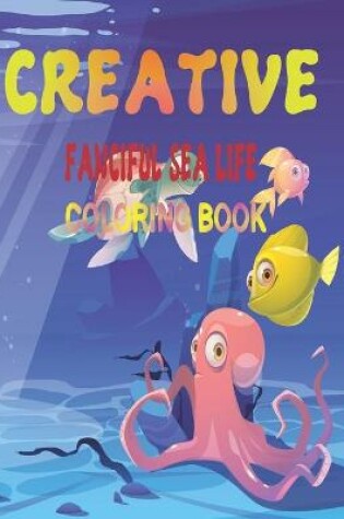 Cover of Creative Fanciful Sea Life Coloring Book
