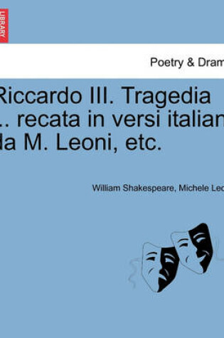 Cover of Riccardo III. Tragedia ... Recata in Versi Italiani Da M. Leoni, Etc.