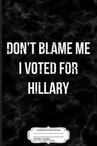 Cover of Don't Blame Me I Voted for Hillary Composition Notebook