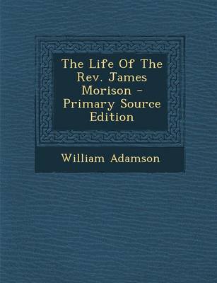 Book cover for The Life of the REV. James Morison