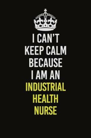 Cover of I Can't Keep Calm Because I Am An Industrial health nurse