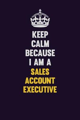 Book cover for Keep Calm Because I Am A Sales Account Executive