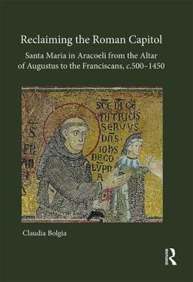 Book cover for Reclaiming the Roman Capitol: Santa Maria in Aracoeli from the Altar of Augustus to the Franciscans, c. 500–1450