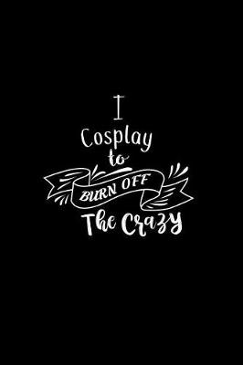 Book cover for I Cosplay To Burn Off The Crazy