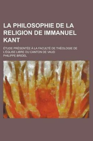 Cover of La Philosophie de La Religion de Immanuel Kant; Etude Presentee a la Faculte de Theologie de L'Eglise Libre Du Canton de Vaud