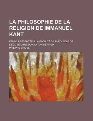 Book cover for La Philosophie de La Religion de Immanuel Kant; Etude Presentee a la Faculte de Theologie de L'Eglise Libre Du Canton de Vaud