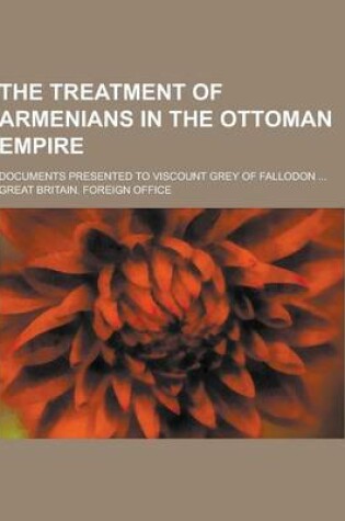 Cover of The Treatment of Armenians in the Ottoman Empire; Documents Presented to Viscount Grey of Fallodon ...