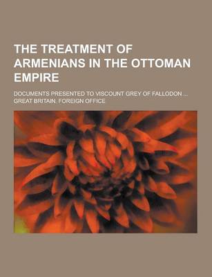 Book cover for The Treatment of Armenians in the Ottoman Empire; Documents Presented to Viscount Grey of Fallodon ...