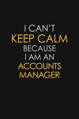 Book cover for I Can't Keep Calm Because I Am A Accounts Manager