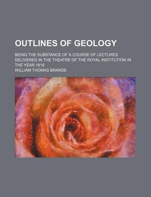 Book cover for Outlines of Geology; Being the Substance of a Course of Lectures Delivered in the Theatre of the Royal Institution in the Year 1816