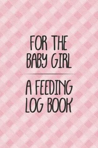 Cover of For the Baby Girl a Feeding Log Book