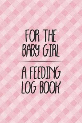 Book cover for For the Baby Girl a Feeding Log Book