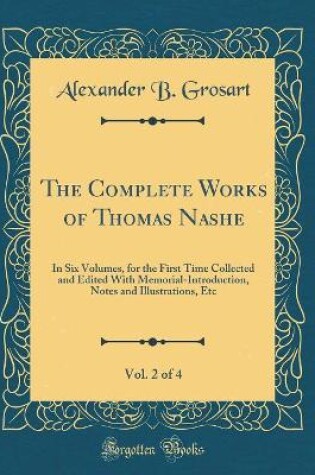 Cover of The Complete Works of Thomas Nashe, Vol. 2 of 4: In Six Volumes, for the First Time Collected and Edited With Memorial-Introduction, Notes and Illustrations, Etc (Classic Reprint)